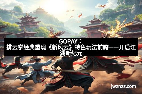 GOPAY:排云掌经典重现《新风云》特色玩法前瞻——开启江湖新纪元